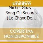 Michel Guay - Song Of Benares (Le Chant De Benares) cd musicale di Michel Guay