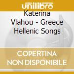 Katerina Vlahou - Greece Hellenic Songs cd musicale di Vlahou, Katerina