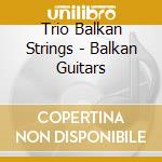 Trio Balkan Strings - Balkan Guitars cd musicale di Trio Balkan Strings