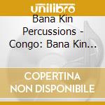 Bana Kin Percussions - Congo: Bana Kin Percussions cd musicale di Bana Kin Percussions