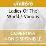 Ladies Of The World / Various cd musicale di Artisti Vari