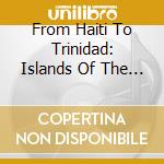 From Haiti To Trinidad: Islands Of The Sun / Various cd musicale