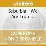 Suburbia - We Are From... cd musicale di Suburbia
