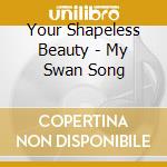Your Shapeless Beauty - My Swan Song cd