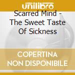 Scarred Mind - The Sweet Taste Of Sickness cd