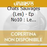 Chats Sauvages (Les) - Ep No10 : Le Roi Du Village (Mini Cd) cd musicale di Chats Sauvages, Les