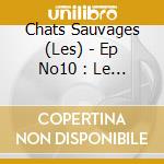 Chats Sauvages (Les) - Ep No10 : Le Roi Du Village (Mini Cd) cd