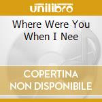 Where Were You When I Nee cd