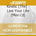 Kinetic (The) - Live Your Life (Mini Cd) cd