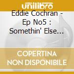 Eddie Cochran - Ep No5 : Somethin' Else (Mini Cd) cd musicale di Cochran, Eddie