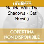 Matilda With The Shadows - Get Moving cd