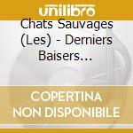 Chats Sauvages (Les) - Derniers Baisers (Papersleeve) cd