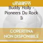Buddy Holly - Pioneers Du Rock Ii cd musicale di HOLLY BUDDY