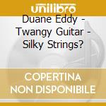 Duane Eddy - Twangy Guitar - Silky Strings? cd musicale di Duane Eddy