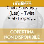 Chats Sauvages (Les) - Twist A St-Tropez, Cousine.. cd musicale di Chats Sauvages, Les