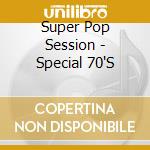 Super Pop Session - Special 70'S cd