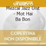 Mezcal Jazz Unit - Mot Hai Ba Bon cd musicale di Mezcal Jazz Unit