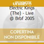 Electric Kings (The) - Live @ Brbf 2005 cd