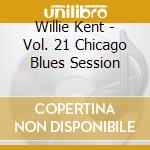 Willie Kent - Vol. 21 Chicago Blues Session cd musicale di Willie Kent