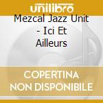 Mezcal Jazz Unit - Ici Et Ailleurs cd musicale di Mezcal Jazz Unit