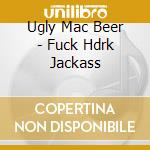 Ugly Mac Beer - Fuck Hdrk Jackass cd