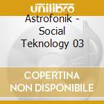 Astrofonik - Social Teknology 03 cd musicale di Astrofonik