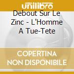Debout Sur Le Zinc - L'Homme A Tue-Tete cd