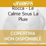 Rocca - Le Calme Sous La Pluie cd musicale di Rocca