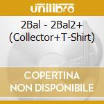 2Bal - 2Bal2+ (Collector+T-Shirt) cd musicale di 2Bal