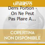 Demi Portion - On Ne Peut Pas Plaire A Tout Le Monde cd