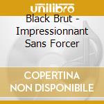 Black Brut - Impressionnant Sans Forcer cd musicale di Black Brut