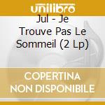 Jul - Je Trouve Pas Le Sommeil (2 Lp) cd