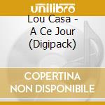 Lou Casa - A Ce Jour (Digipack) cd