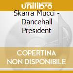 Skarra Mucci - Dancehall President cd musicale di Skarra Mucci