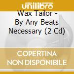 Wax Tailor - By Any Beats Necessary (2 Cd) cd