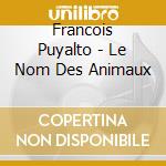 Francois Puyalto - Le Nom Des Animaux cd