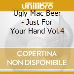 Ugly Mac Beer - Just For Your Hand Vol.4 cd musicale di Ugly Mac Beer
