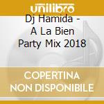 Dj Hamida - A La Bien Party Mix 2018 cd musicale