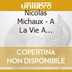 Nicolas Michaux - A La Vie A La Mort cd