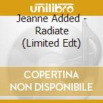 Jeanne Added - Radiate (Limited Edt) cd musicale
