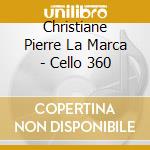 Christiane Pierre La Marca - Cello 360 cd musicale