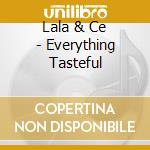 Lala & Ce - Everything Tasteful cd musicale