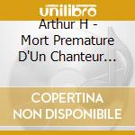 Arthur H - Mort Premature D'Un Chanteur Populaire Dans La Force De L'Age [Box] cd musicale