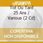 Tot Ou Tard 25 Ans / Various (2 Cd) cd musicale