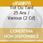 Tot Ou Tard 25 Ans / Various (2 Cd) cd