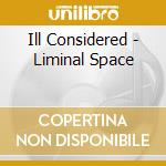 Ill Considered - Liminal Space cd