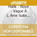 Hatik - Noye : Vague A L Ame Suite Et Fin cd musicale