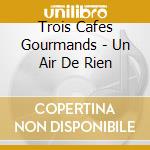 Trois Cafes Gourmands - Un Air De Rien cd