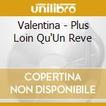 Valentina - Plus Loin Qu'Un Reve cd musicale