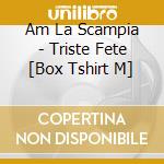 Am La Scampia - Triste Fete [Box Tshirt M] cd musicale